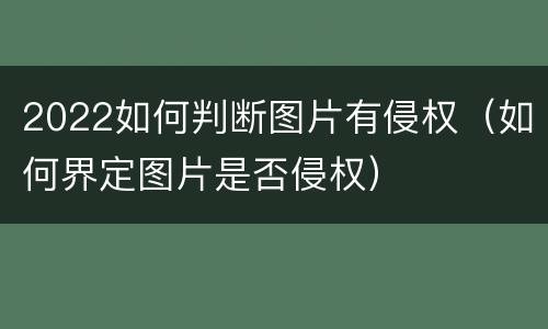 2022如何判断图片有侵权（如何界定图片是否侵权）