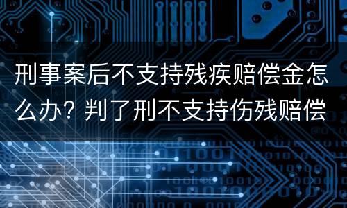 刑事案后不支持残疾赔偿金怎么办? 判了刑不支持伤残赔偿