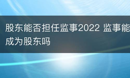 股东能否担任监事2022 监事能成为股东吗