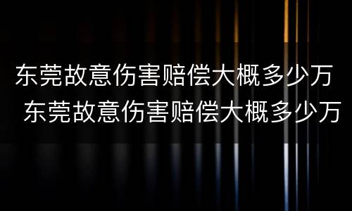 东莞故意伤害赔偿大概多少万 东莞故意伤害赔偿大概多少万元