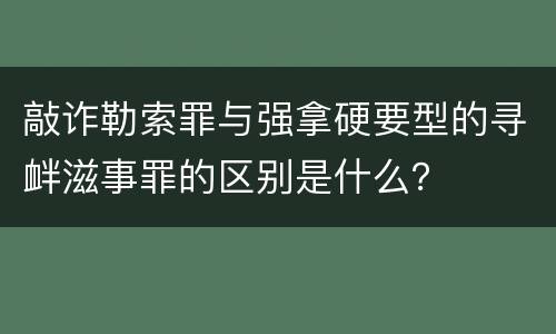 敲诈勒索罪与强拿硬要型的寻衅滋事罪的区别是什么？