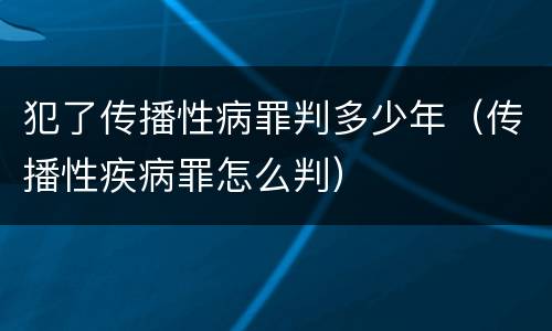 犯了传播性病罪判多少年（传播性疾病罪怎么判）