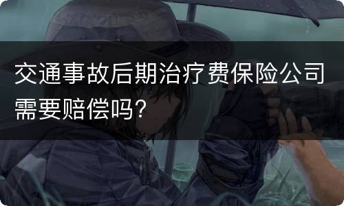 交通事故后期治疗费保险公司需要赔偿吗?