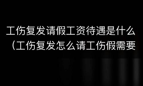 工伤复发请假工资待遇是什么（工伤复发怎么请工伤假需要什么手续）