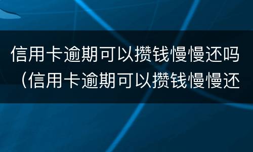 信用卡逾期可以攒钱慢慢还吗（信用卡逾期可以攒钱慢慢还吗知乎）