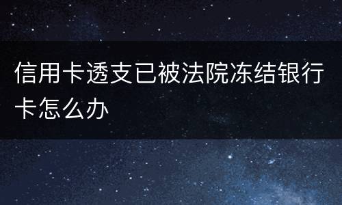 信用卡透支已被法院冻结银行卡怎么办