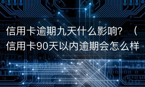 信用卡逾期九天什么影响？（信用卡90天以内逾期会怎么样）