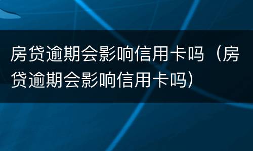 房贷逾期会影响信用卡吗（房贷逾期会影响信用卡吗）