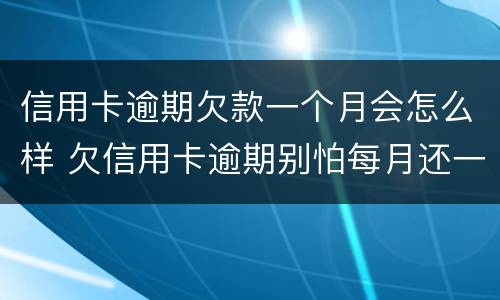 信用卡逾期欠款一个月会怎么样 欠信用卡逾期别怕每月还一千