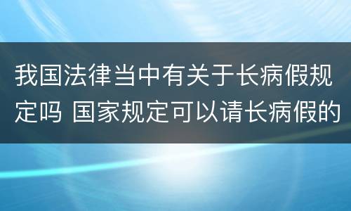我国法律当中有关于长病假规定吗 国家规定可以请长病假的病