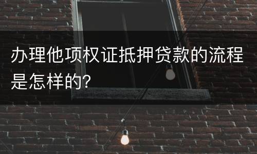 办理他项权证抵押贷款的流程是怎样的？