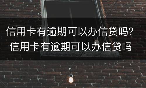 信用卡有逾期可以办信贷吗？ 信用卡有逾期可以办信贷吗