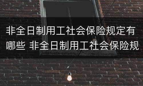 非全日制用工社会保险规定有哪些 非全日制用工社会保险规定有哪些内容
