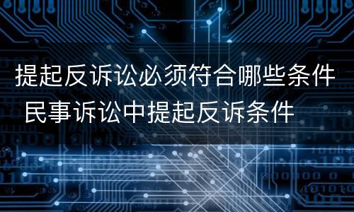 提起反诉讼必须符合哪些条件 民事诉讼中提起反诉条件