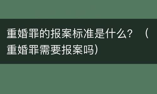 重婚罪的报案标准是什么？（重婚罪需要报案吗）