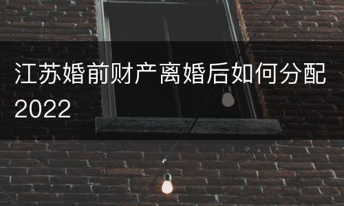 江苏婚前财产离婚后如何分配2022