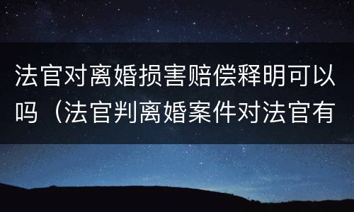 法官对离婚损害赔偿释明可以吗（法官判离婚案件对法官有什么影响）