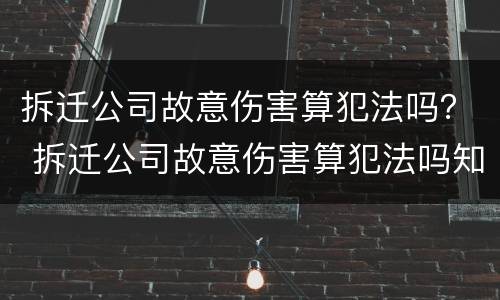 拆迁公司故意伤害算犯法吗？ 拆迁公司故意伤害算犯法吗知乎