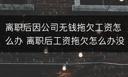 离职后因公司无钱拖欠工资怎么办 离职后工资拖欠怎么办没有工资条