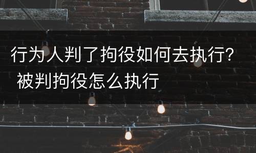 行为人判了拘役如何去执行？ 被判拘役怎么执行