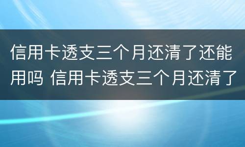 信用卡透支三个月还清了还能用吗 信用卡透支三个月还清了还能用吗