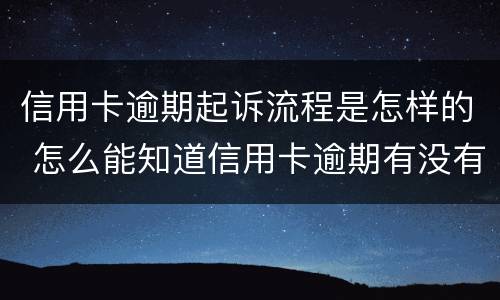 信用卡逾期起诉流程是怎样的 怎么能知道信用卡逾期有没有被起诉