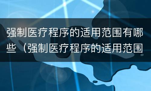 强制医疗程序的适用范围有哪些（强制医疗程序的适用范围有哪些条件）