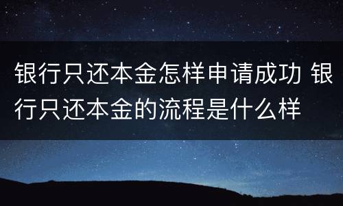 银行只还本金怎样申请成功 银行只还本金的流程是什么样