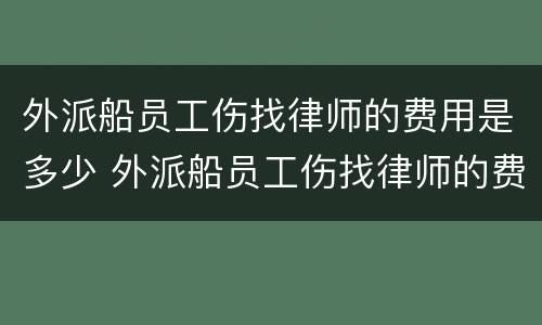 外派船员工伤找律师的费用是多少 外派船员工伤找律师的费用是多少啊