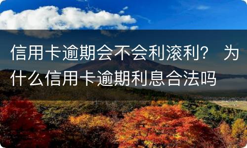 信用卡逾期会不会利滚利？ 为什么信用卡逾期利息合法吗