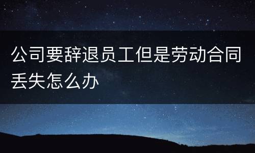 公司要辞退员工但是劳动合同丢失怎么办