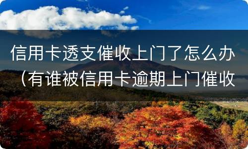 信用卡透支催收上门了怎么办（有谁被信用卡逾期上门催收过）
