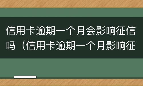 信用卡逾期一个月会影响征信吗（信用卡逾期一个月影响征信吗?）