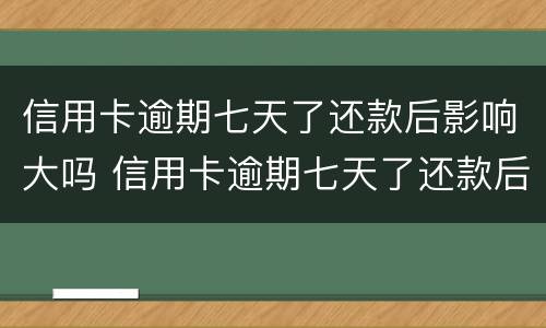 信用卡逾期七天了还款后影响大吗 信用卡逾期七天了还款后影响大吗