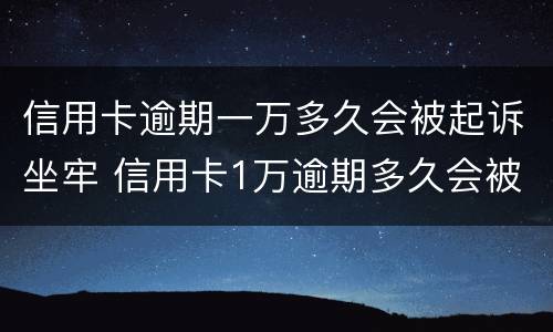 信用卡逾期一万多久会被起诉坐牢 信用卡1万逾期多久会被起诉会坐牢么