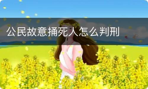 公民故意捅死人怎么判刑