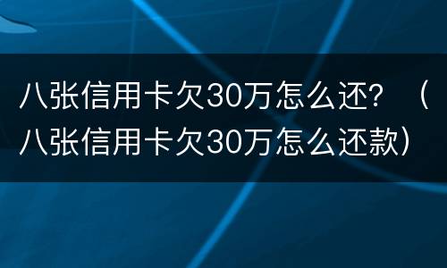 八张信用卡欠30万怎么还？（八张信用卡欠30万怎么还款）