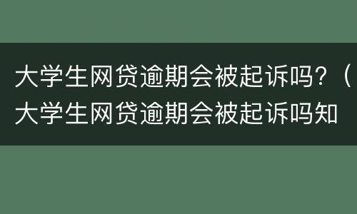 大学生网贷逾期会被起诉吗?（大学生网贷逾期会被起诉吗知乎）