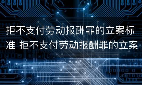 拒不支付劳动报酬罪的立案标准 拒不支付劳动报酬罪的立案标准是