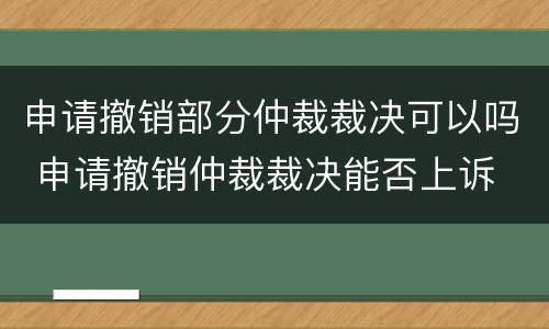 申请撤销部分仲裁裁决可以吗 申请撤销仲裁裁决能否上诉