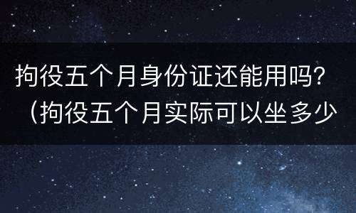拘役五个月身份证还能用吗？（拘役五个月实际可以坐多少天）