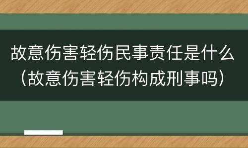 故意伤害轻伤民事责任是什么（故意伤害轻伤构成刑事吗）
