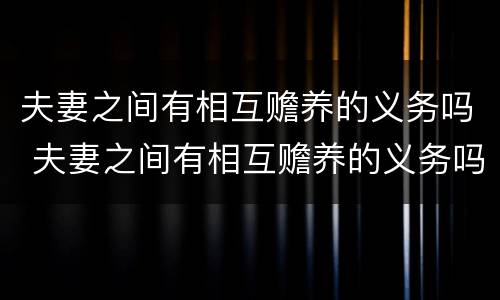 夫妻之间有相互赡养的义务吗 夫妻之间有相互赡养的义务吗