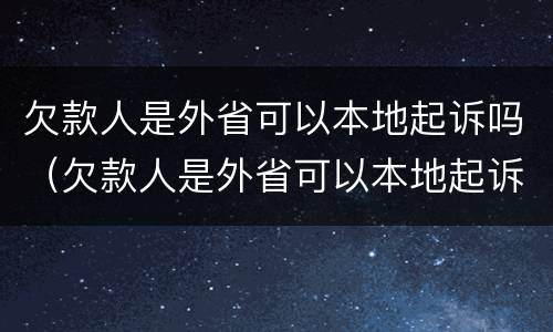 欠款人是外省可以本地起诉吗（欠款人是外省可以本地起诉吗没有明确还款地）