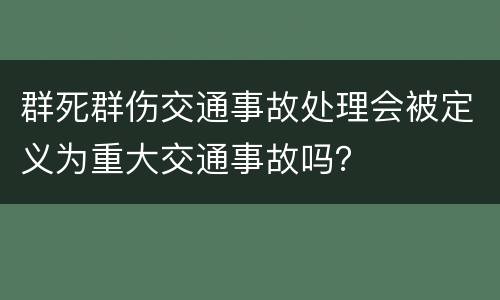 群死群伤交通事故处理会被定义为重大交通事故吗？