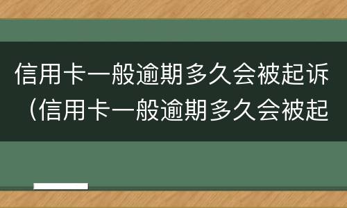 信用卡一般逾期多久会被起诉（信用卡一般逾期多久会被起诉我爱卡）