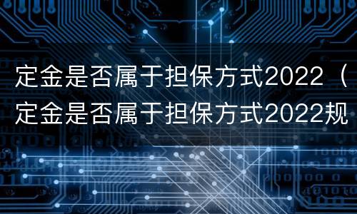 定金是否属于担保方式2022（定金是否属于担保方式2022规定）