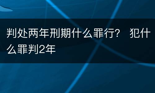 判处两年刑期什么罪行？ 犯什么罪判2年
