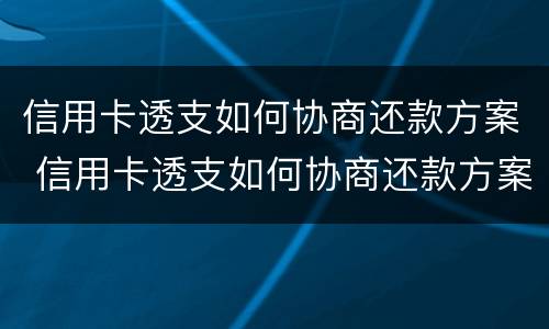 信用卡透支如何协商还款方案 信用卡透支如何协商还款方案最新