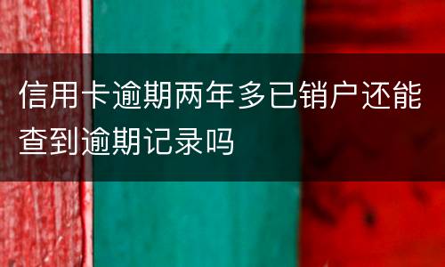 信用卡逾期两年多已销户还能查到逾期记录吗